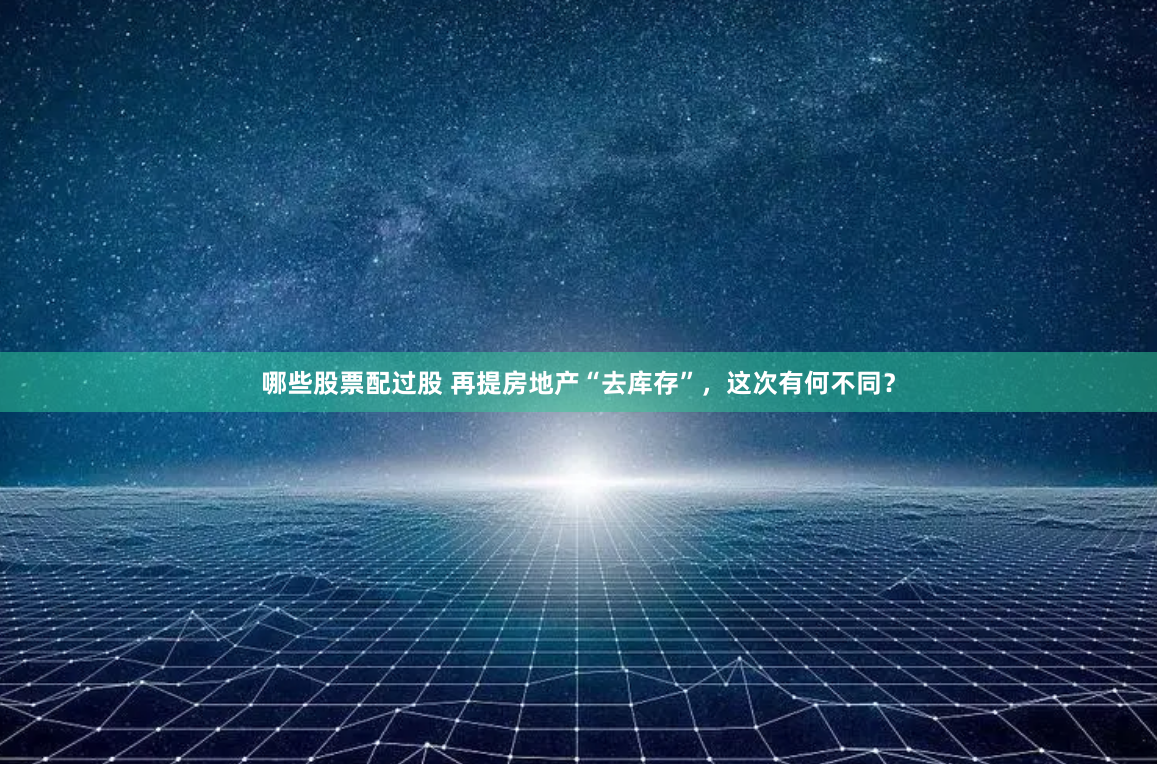 哪些股票配过股 再提房地产“去库存”，这次有何不同？