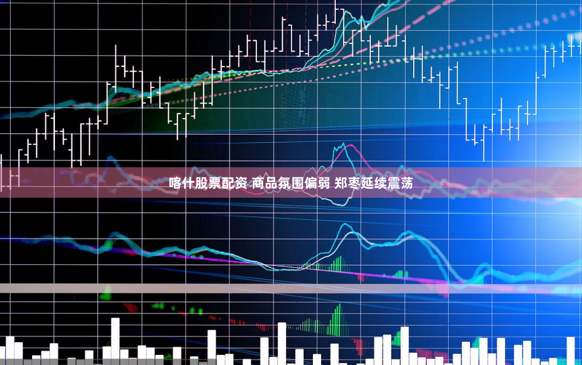 喀什股票配资 商品氛围偏弱 郑枣延续震荡