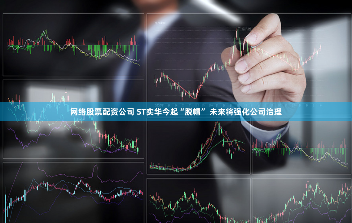 网络股票配资公司 ST实华今起“脱帽” 未来将强化公司治理