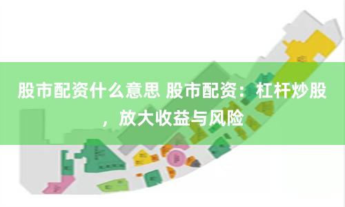 股市配资什么意思 股市配资：杠杆炒股，放大收益与风险