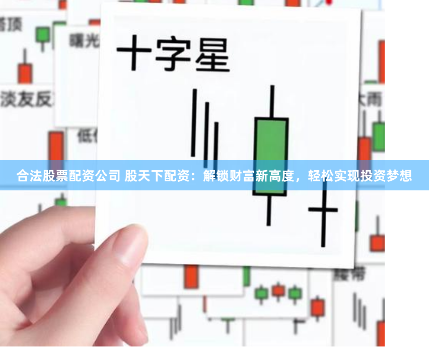 合法股票配资公司 股天下配资：解锁财富新高度，轻松实现投资梦想