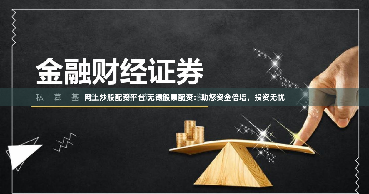 网上炒股配资平台 无锡股票配资：助您资金倍增，投资无忧
