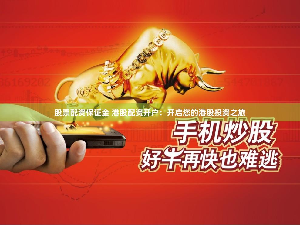 股票配资保证金 港股配资开户：开启您的港股投资之旅