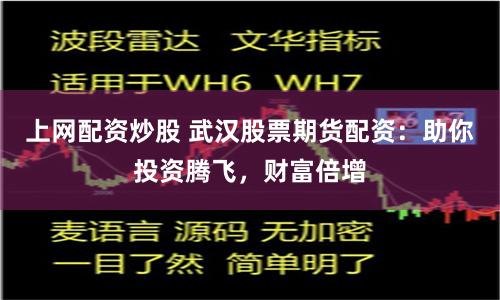 上网配资炒股 武汉股票期货配资：助你投资腾飞，财富倍增