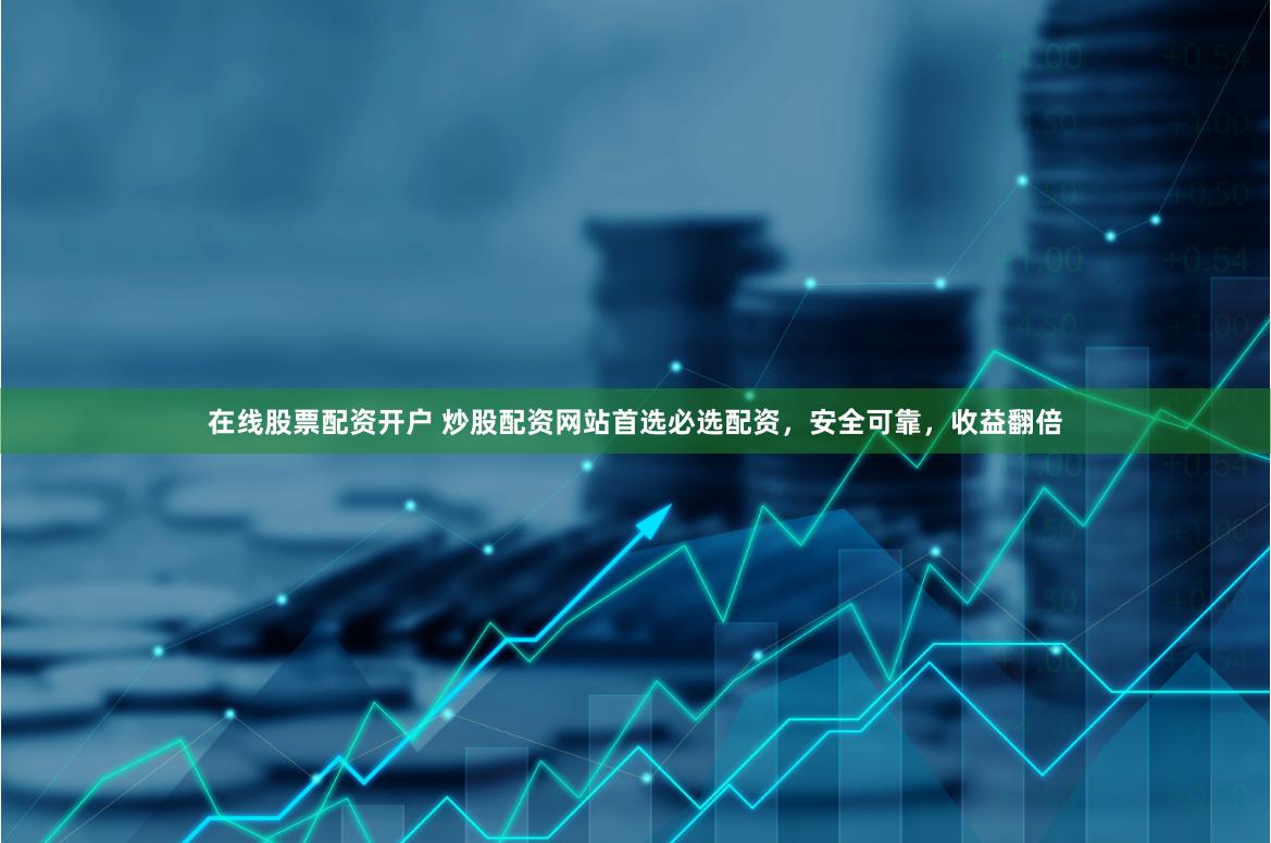 在线股票配资开户 炒股配资网站首选必选配资，安全可靠，收益翻倍
