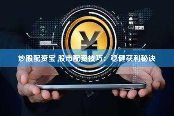 炒股配资宝 股市配资技巧：稳健获利秘诀