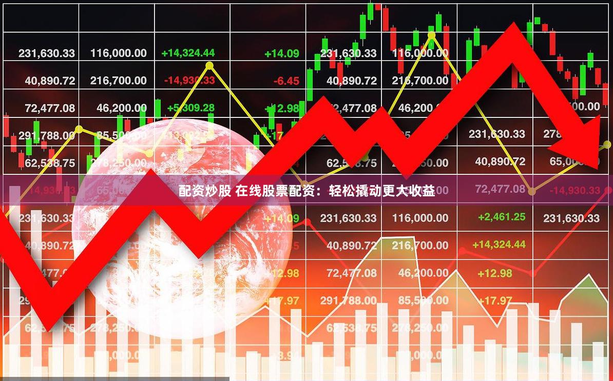 配资炒股 在线股票配资：轻松撬动更大收益