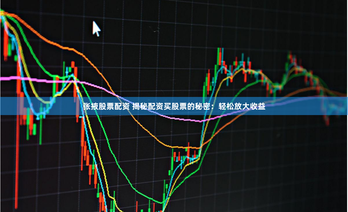 张掖股票配资 揭秘配资买股票的秘密：轻松放大收益
