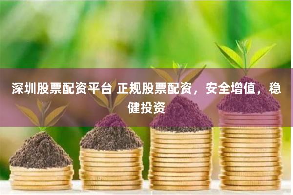 深圳股票配资平台 正规股票配资，安全增值，稳健投资