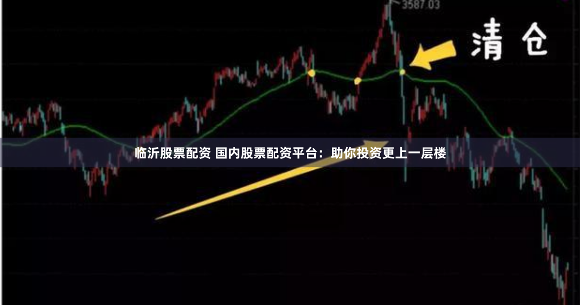 临沂股票配资 国内股票配资平台：助你投资更上一层楼