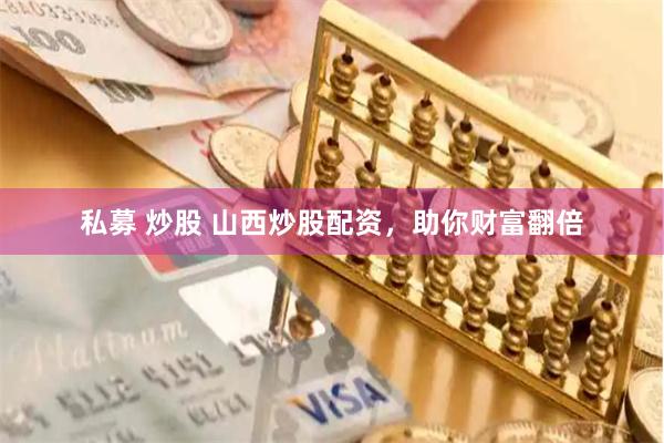 私募 炒股 山西炒股配资，助你财富翻倍