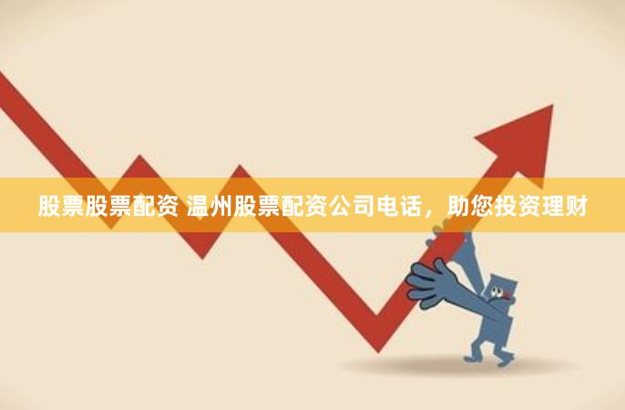 股票股票配资 温州股票配资公司电话，助您投资理财