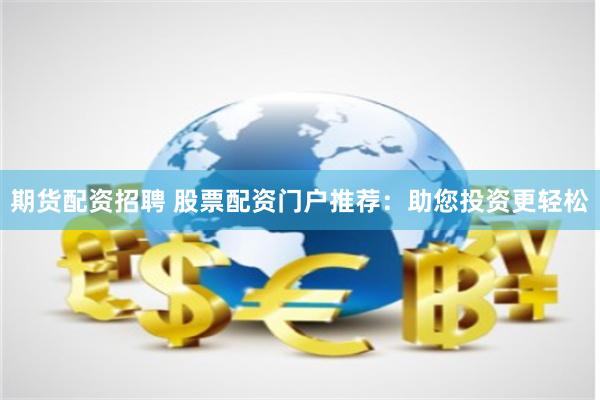 期货配资招聘 股票配资门户推荐：助您投资更轻松