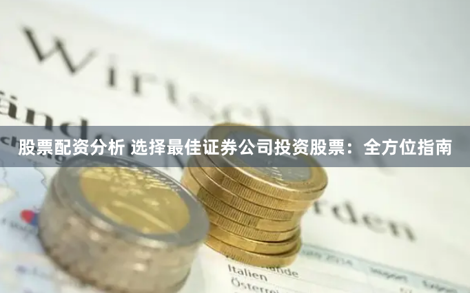 股票配资分析 选择最佳证券公司投资股票：全方位指南