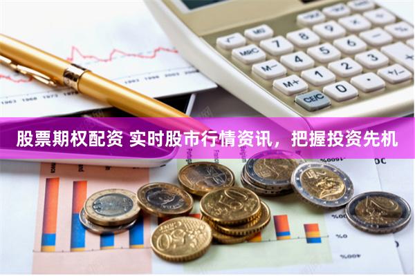 股票期权配资 实时股市行情资讯，把握投资先机
