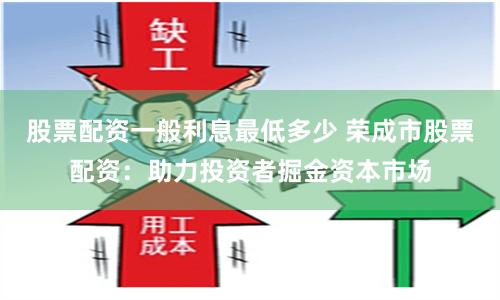 股票配资一般利息最低多少 荣成市股票配资：助力投资者掘金资本市场