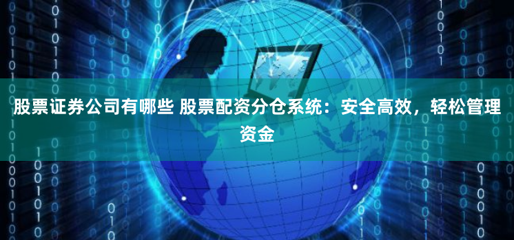 股票证券公司有哪些 股票配资分仓系统：安全高效，轻松管理资金