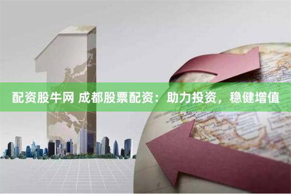 配资股牛网 成都股票配资：助力投资，稳健增值