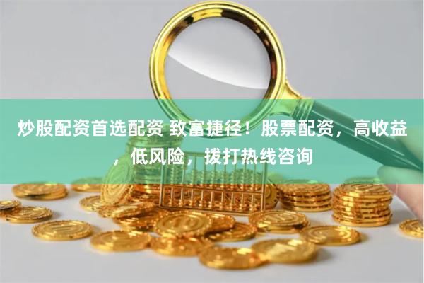 炒股配资首选配资 致富捷径！股票配资，高收益，低风险，拨打热线咨询