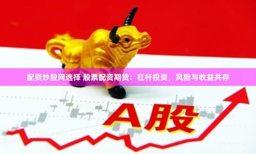配资炒股网选择 股票配资期货：杠杆投资，风险与收益共存