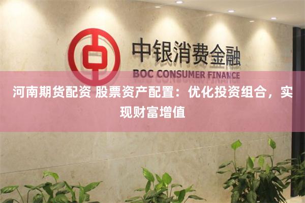 河南期货配资 股票资产配置：优化投资组合，实现财富增值
