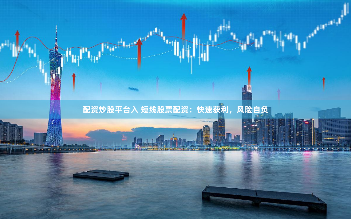 配资炒股平台入 短线股票配资：快速获利，风险自负