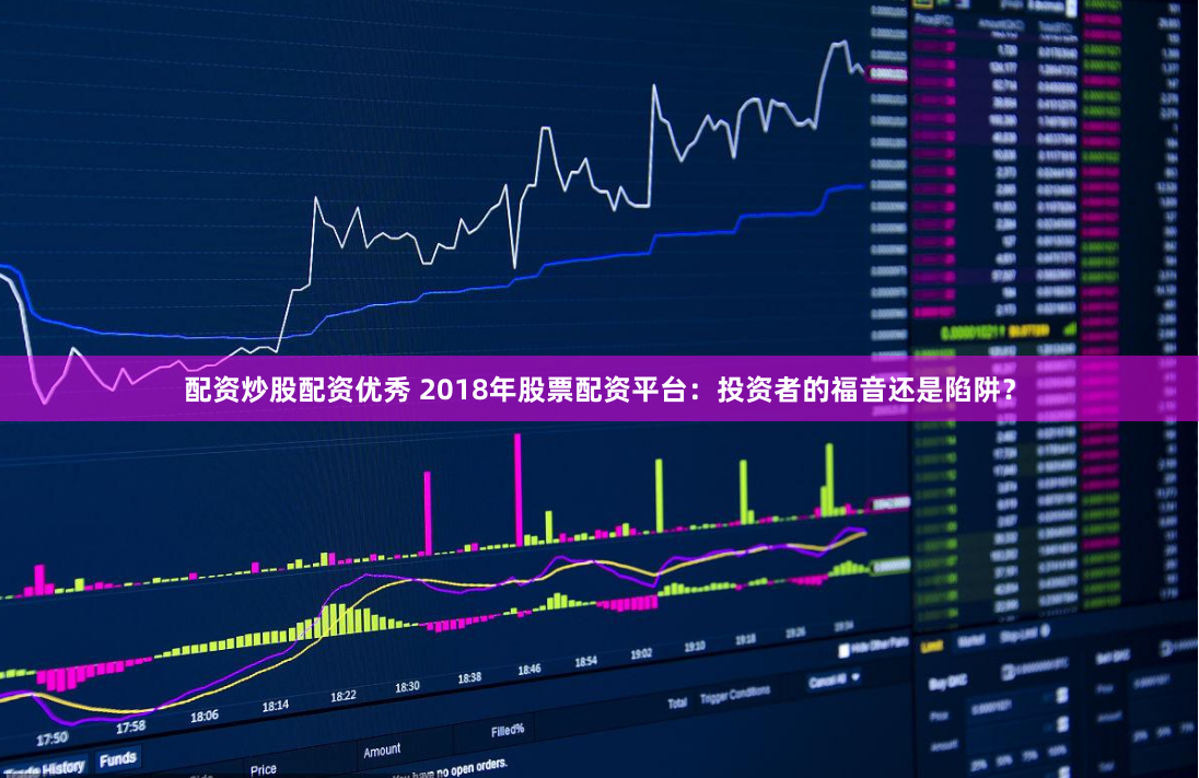 配资炒股配资优秀 2018年股票配资平台：投资者的福音还是陷阱？