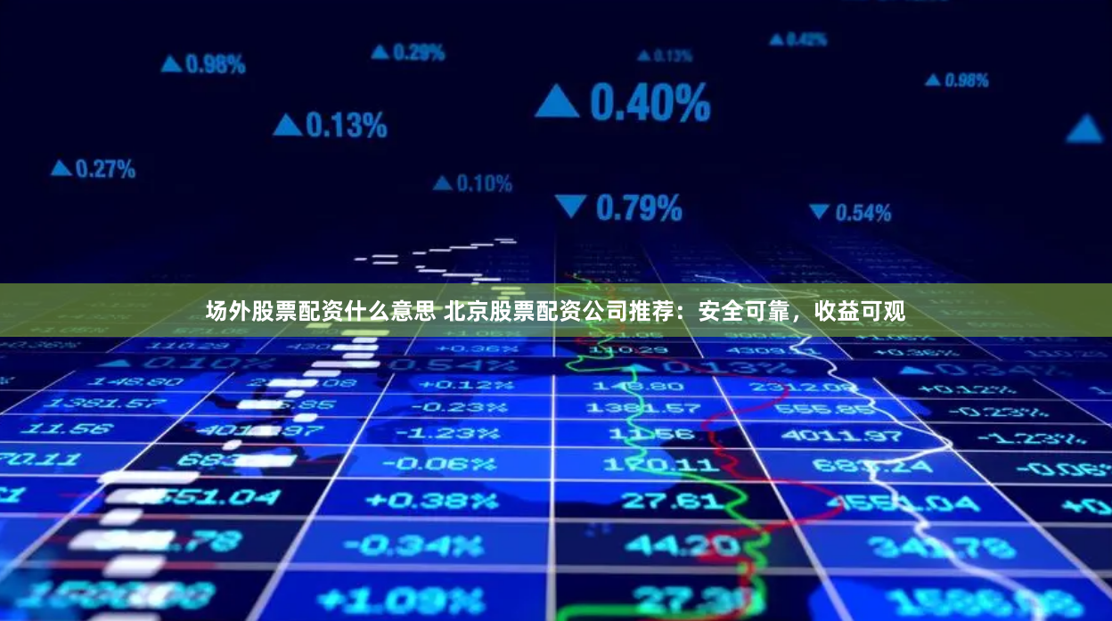场外股票配资什么意思 北京股票配资公司推荐：安全可靠，收益可观