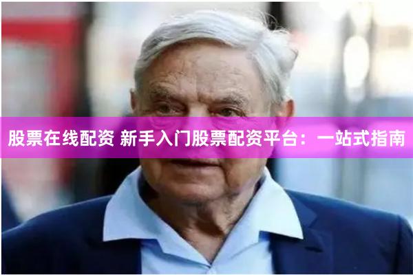 股票在线配资 新手入门股票配资平台：一站式指南