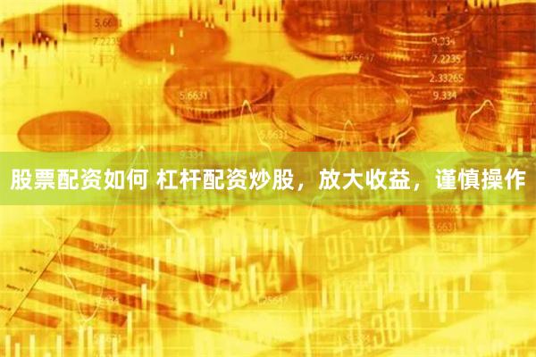 股票配资如何 杠杆配资炒股，放大收益，谨慎操作