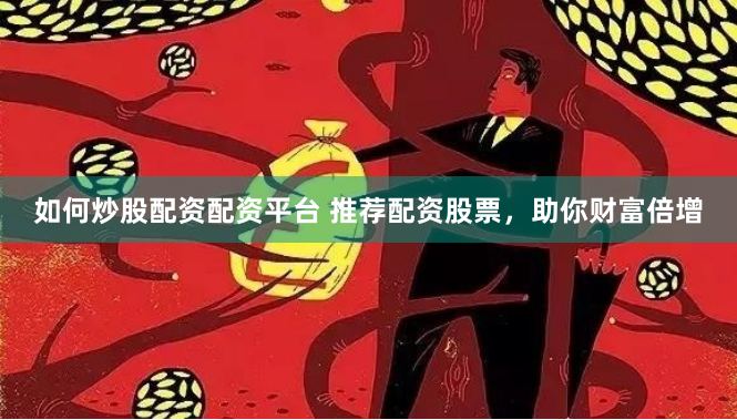 如何炒股配资配资平台 推荐配资股票，助你财富倍增