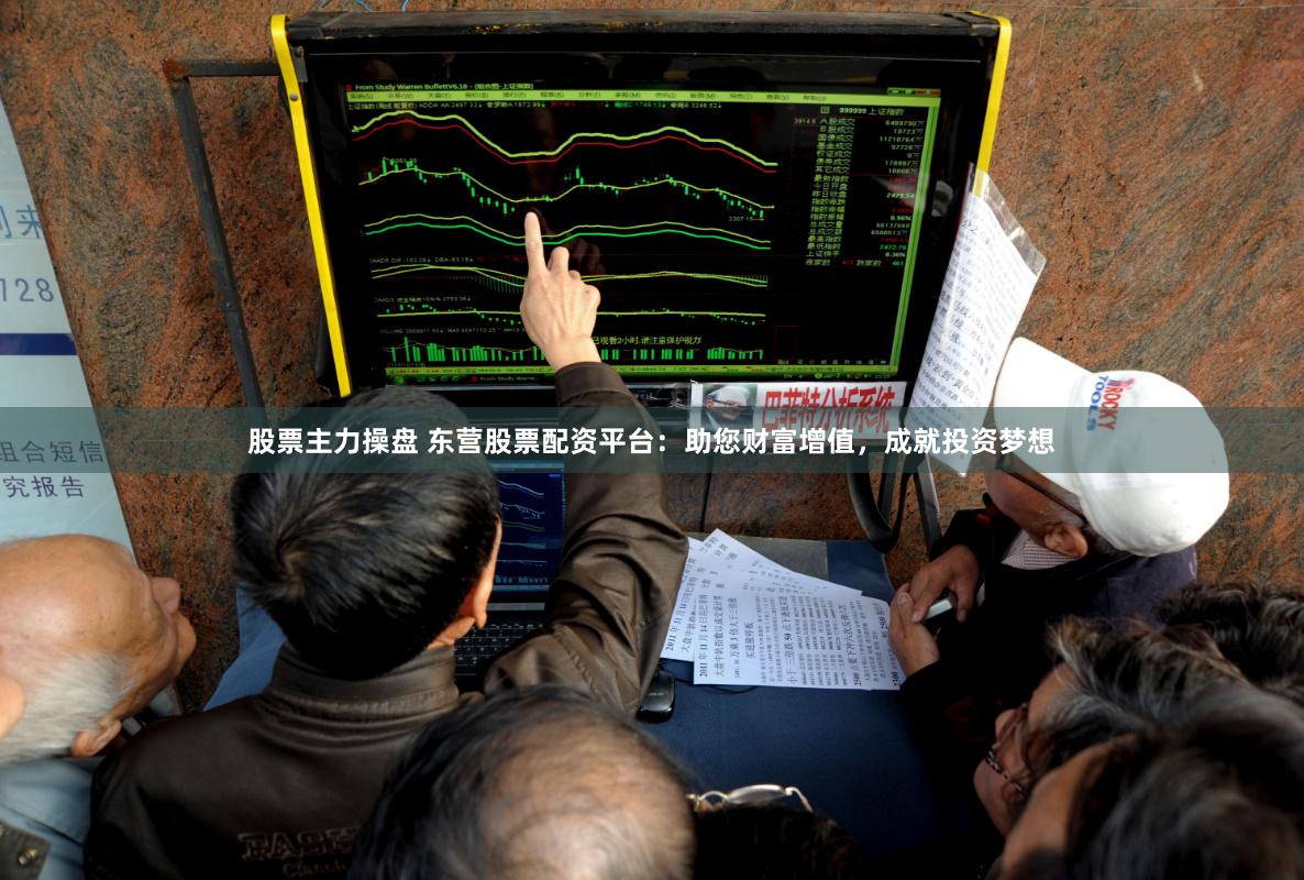 股票主力操盘 东营股票配资平台：助您财富增值，成就投资梦想