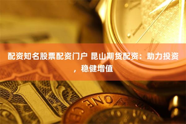配资知名股票配资门户 昆山期货配资：助力投资，稳健增值