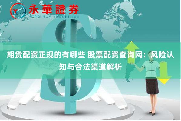 期货配资正规的有哪些 股票配资查询网：风险认知与合法渠道解析