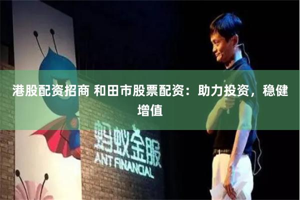 港股配资招商 和田市股票配资：助力投资，稳健增值