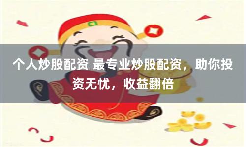 个人炒股配资 最专业炒股配资，助你投资无忧，收益翻倍