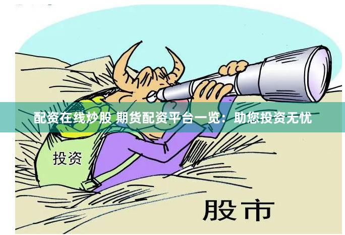 配资在线炒股 期货配资平台一览：助您投资无忧