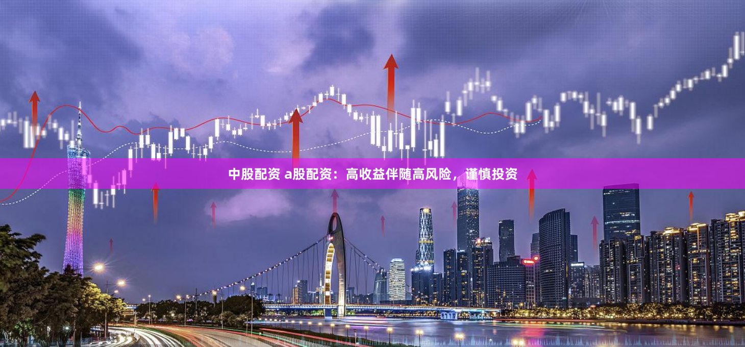 中股配资 a股配资：高收益伴随高风险，谨慎投资