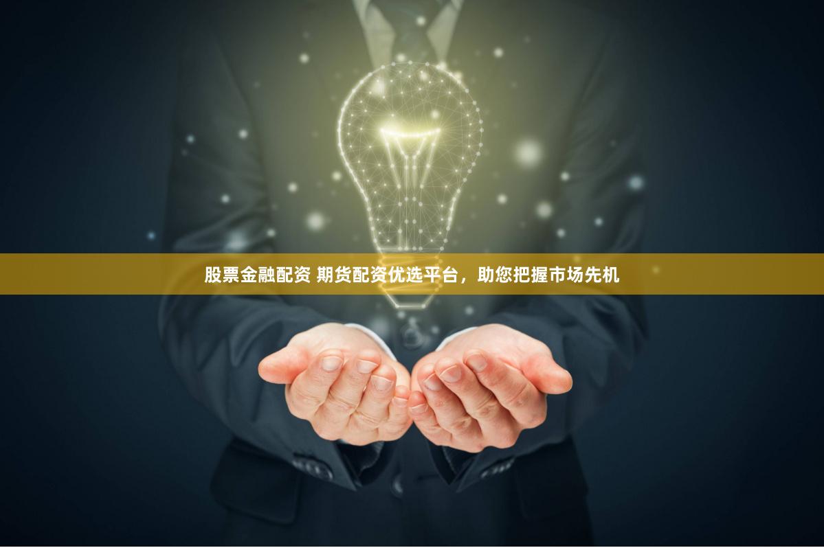 股票金融配资 期货配资优选平台，助您把握市场先机