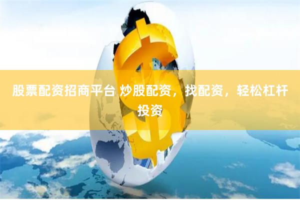 股票配资招商平台 炒股配资，找配资，轻松杠杆投资
