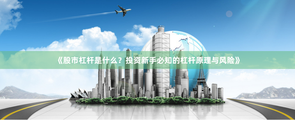 《股市杠杆是什么？投资新手必知的杠杆原理与风险》