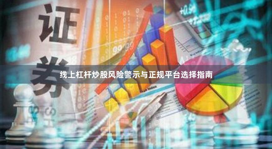 线上杠杆炒股风险警示与正规平台选择指南