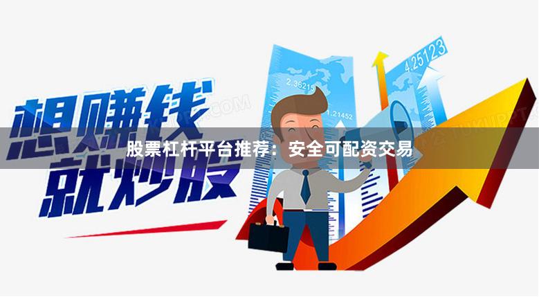 股票杠杆平台推荐：安全可配资交易