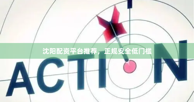 沈阳配资平台推荐，正规安全低门槛