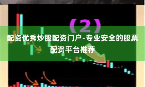 配资优秀炒股配资门户-专业安全的股票配资平台推荐