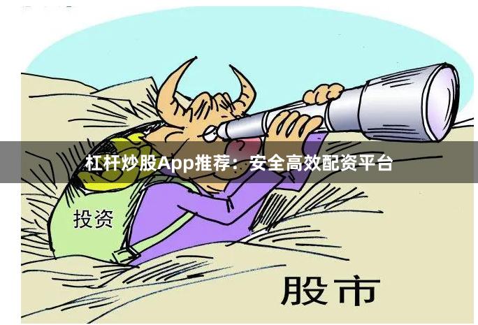 杠杆炒股App推荐：安全高效配资平台