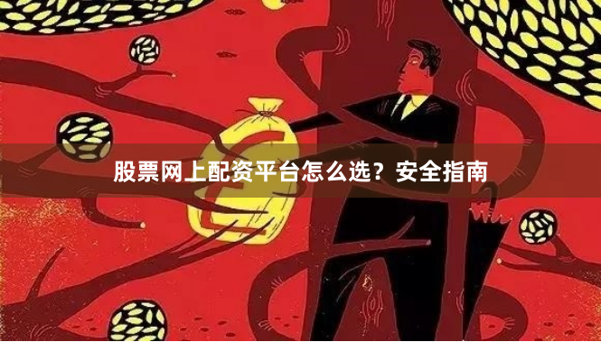 股票网上配资平台怎么选？安全指南