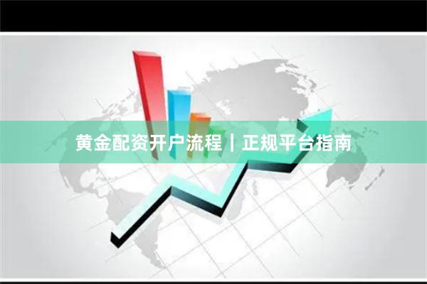 黄金配资开户流程｜正规平台指南