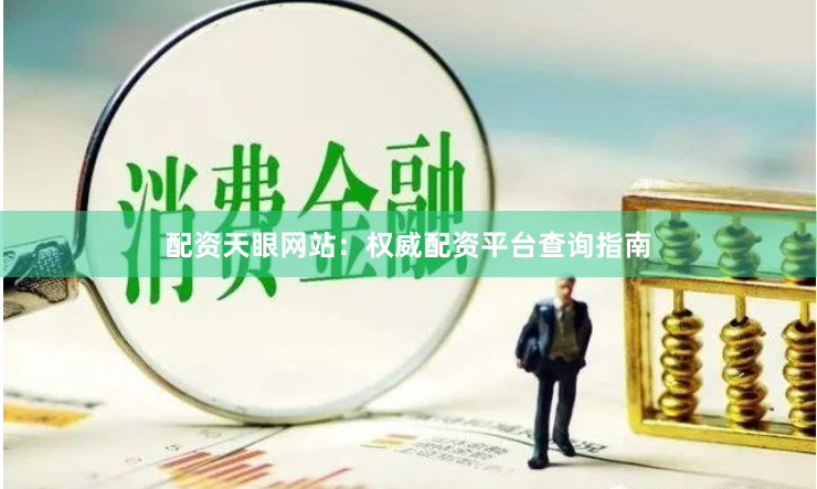 配资天眼网站：权威配资平台查询指南