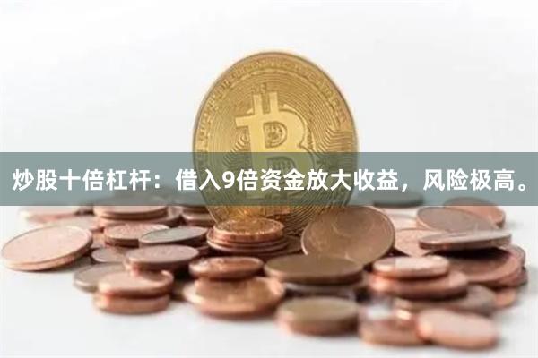 炒股十倍杠杆：借入9倍资金放大收益，风险极高。